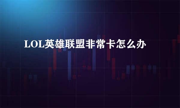 LOL英雄联盟非常卡怎么办