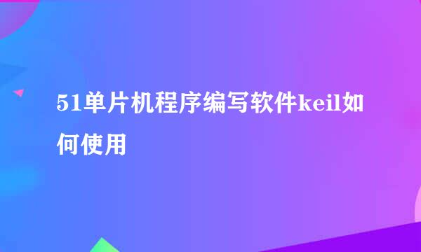 51单片机程序编写软件keil如何使用