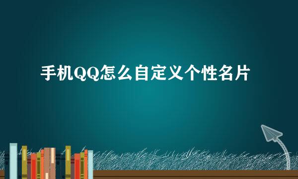 手机QQ怎么自定义个性名片