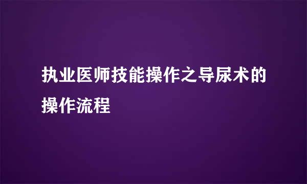 执业医师技能操作之导尿术的操作流程