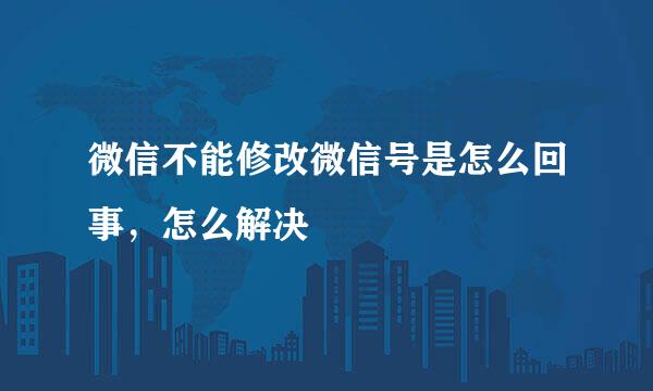 微信不能修改微信号是怎么回事，怎么解决