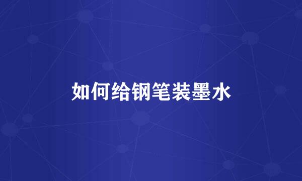 如何给钢笔装墨水