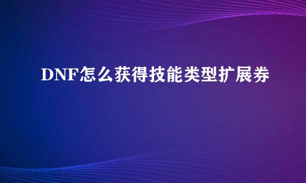 DNF怎么获得技能类型扩展券