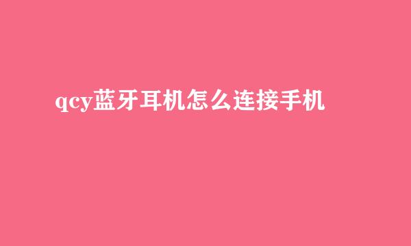 qcy蓝牙耳机怎么连接手机