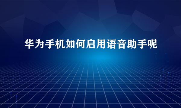 华为手机如何启用语音助手呢