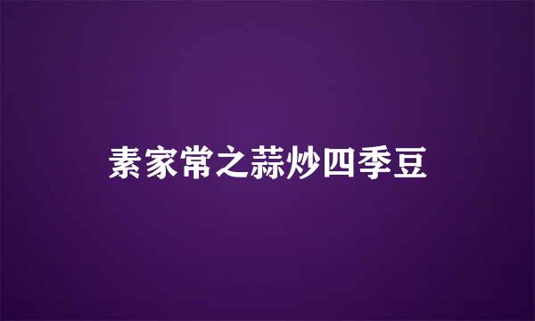 素家常之蒜炒四季豆