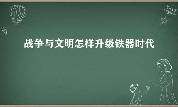 战争与文明怎样升级铁器时代