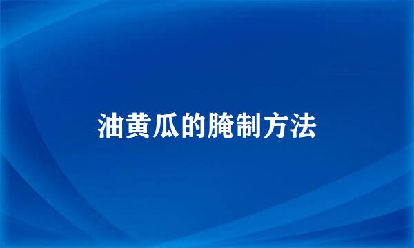 油黄瓜的腌制方法