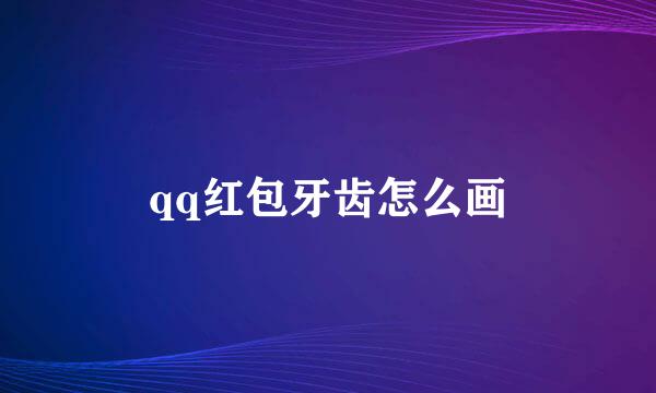 qq红包牙齿怎么画