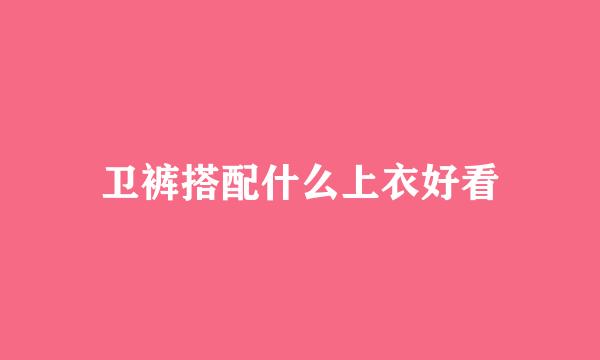 卫裤搭配什么上衣好看