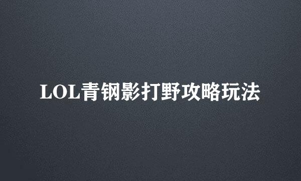 LOL青钢影打野攻略玩法