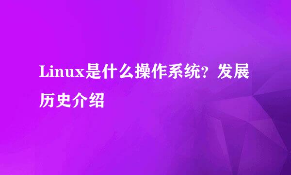 Linux是什么操作系统？发展历史介绍