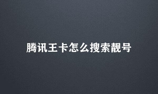 腾讯王卡怎么搜索靓号