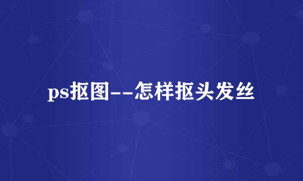 ps抠图--怎样抠头发丝