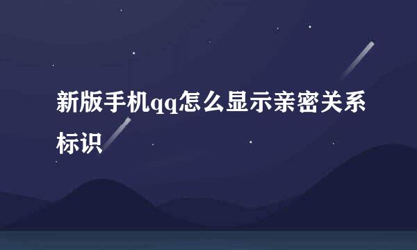 新版手机qq怎么显示亲密关系标识