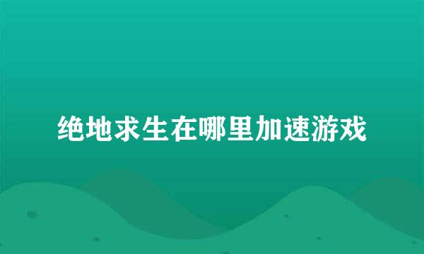 绝地求生在哪里加速游戏
