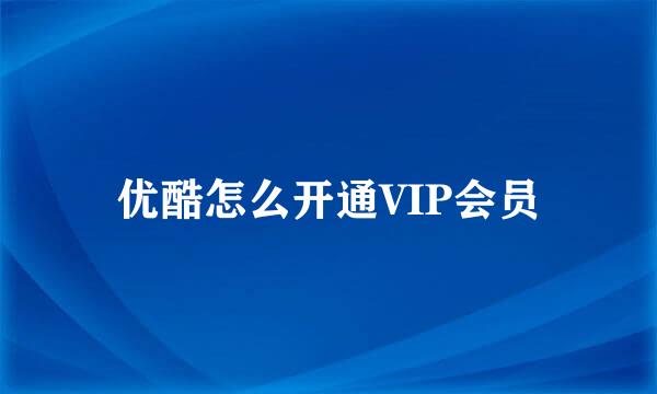 优酷怎么开通VIP会员