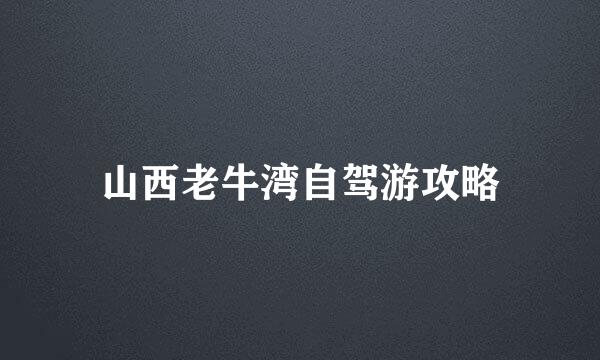 山西老牛湾自驾游攻略