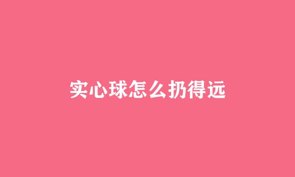 实心球怎么扔得远