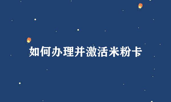 如何办理并激活米粉卡