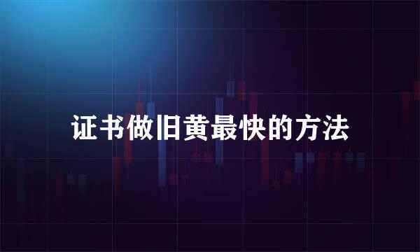证书做旧黄最快的方法