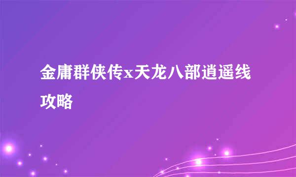 金庸群侠传x天龙八部逍遥线攻略