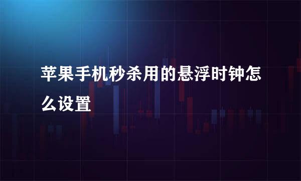 苹果手机秒杀用的悬浮时钟怎么设置