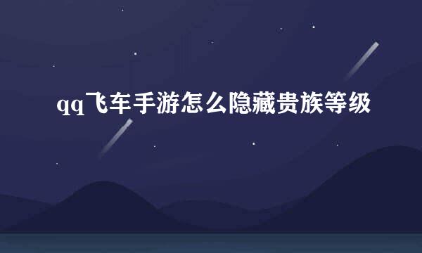 qq飞车手游怎么隐藏贵族等级