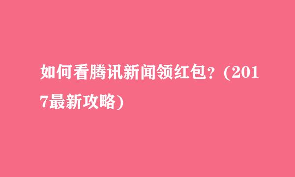 如何看腾讯新闻领红包？(2017最新攻略)