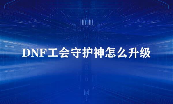 DNF工会守护神怎么升级