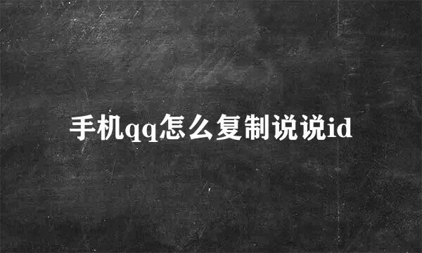 手机qq怎么复制说说id