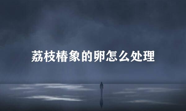 荔枝椿象的卵怎么处理