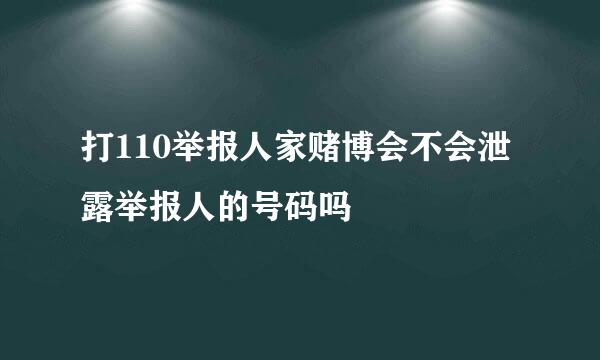 打110举报人家赌博会不会泄露举报人的号码吗
