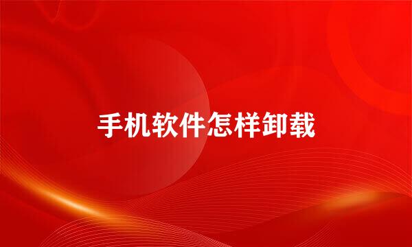 手机软件怎样卸载