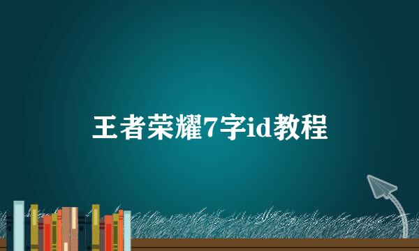王者荣耀7字id教程