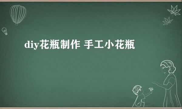 diy花瓶制作 手工小花瓶