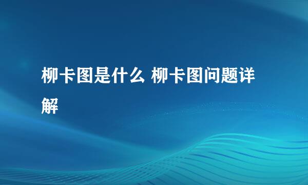 柳卡图是什么 柳卡图问题详解