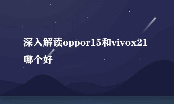 深入解读oppor15和vivox21哪个好