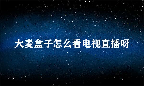 大麦盒子怎么看电视直播呀