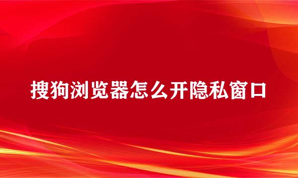 搜狗浏览器怎么开隐私窗口