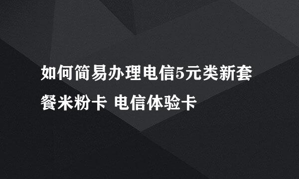 如何简易办理电信5元类新套餐米粉卡 电信体验卡