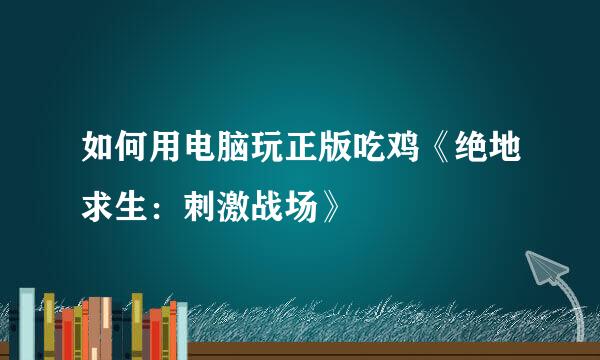 如何用电脑玩正版吃鸡《绝地求生：刺激战场》