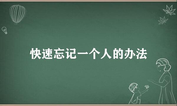 快速忘记一个人的办法