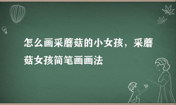 怎么画采蘑菇的小女孩，采蘑菇女孩简笔画画法