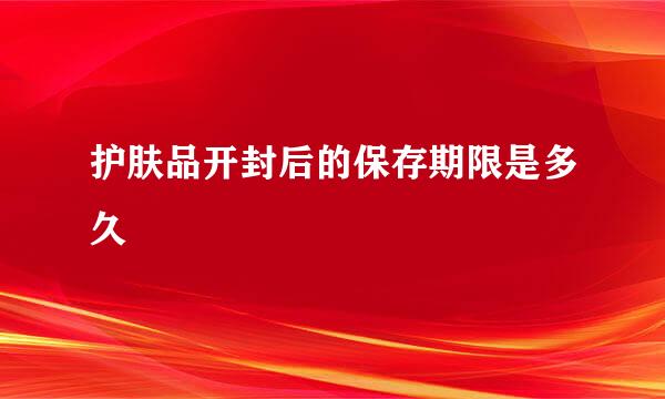 护肤品开封后的保存期限是多久