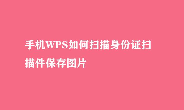 手机WPS如何扫描身份证扫描件保存图片