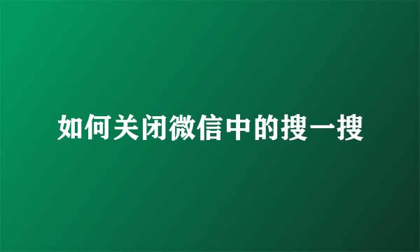 如何关闭微信中的搜一搜