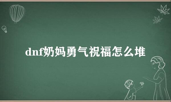 dnf奶妈勇气祝福怎么堆