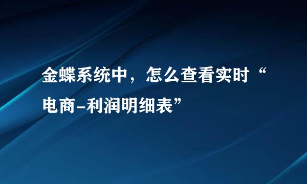 金蝶系统中，怎么查看实时“电商-利润明细表”