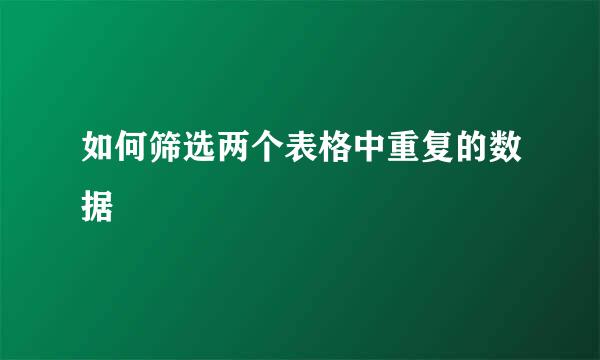 如何筛选两个表格中重复的数据